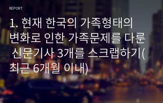 1. 현재 한국의 가족형태의 변화로 인한 가족문제를 다룬 신문기사 3개를 스크랩하기(최근 6개월 이내)