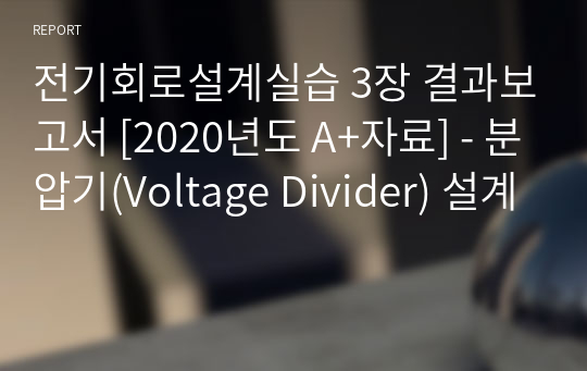 3. 분압기(Voltage Divider) 설계 결과보고서 - [전기회로설계실습 A+ 자료]