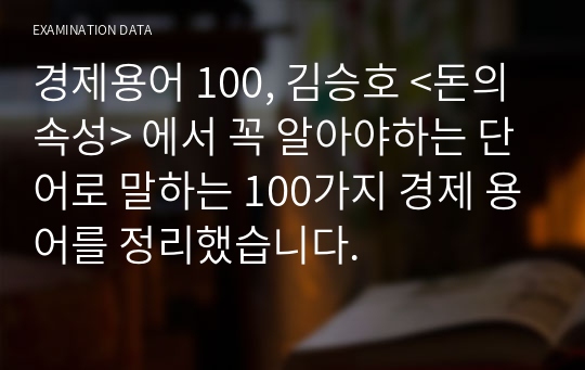 경제용어 100, 김승호 &lt;돈의 속성&gt; 에서 꼭 알아야하는 단어로 말하는 100가지 경제 용어를 정리했습니다.