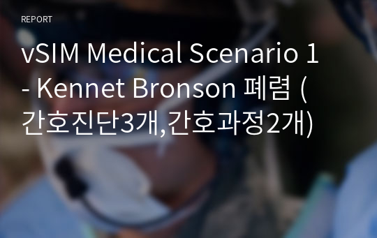 vSIM Medical Scenario 1 - Kennet Bronson 폐렴 (간호진단3개,간호과정2개)