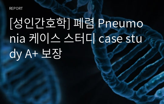 [성인간호학] 폐렴 Pneumonia 케이스 스터디 case study A+ 보장