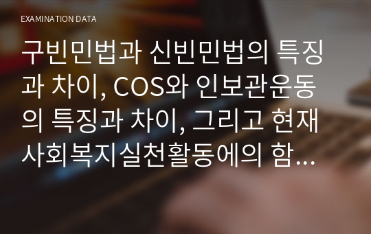 구빈민법과 신빈민법의 특징과 차이, COS와 인보관운동의 특징과 차이, 그리고 현재 사회복지실천활동에의 함의점, 다수파 보고서와 소수파 보고서의 특징과 차이, 사회보장제도의 출현 배경과 분화 유형에 대한 설명 등