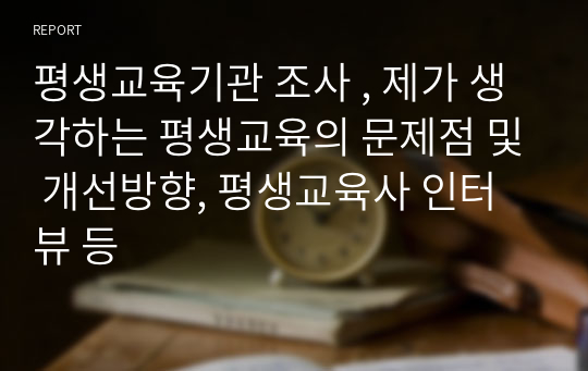 평생교육기관 조사 , 제가 생각하는 평생교육의 문제점 및 개선방향, 평생교육사 인터뷰 등