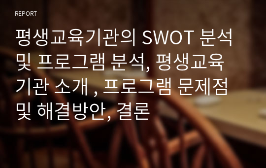 평생교육기관의 SWOT 분석 및 프로그램 분석, 평생교육기관 소개 , 프로그램 문제점 및 해결방안, 결론