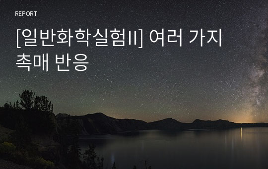 [일반화학실험II] 여러 가지 촉매 반응