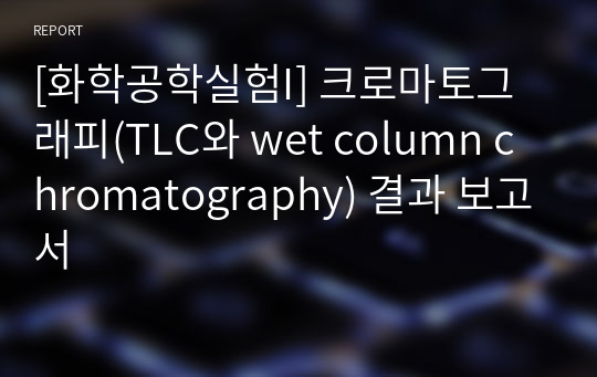 [화학공학실험I] 크로마토그래피(TLC와 wet column chromatography) 결과 보고서