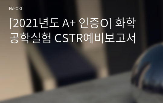 [2021년도 A+ 인증O] 화학공학실험 CSTR예비보고서