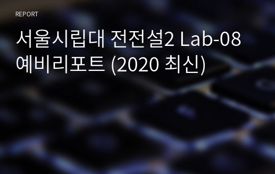 서울시립대 전전설2 Lab-08 예비리포트 (2020 최신)