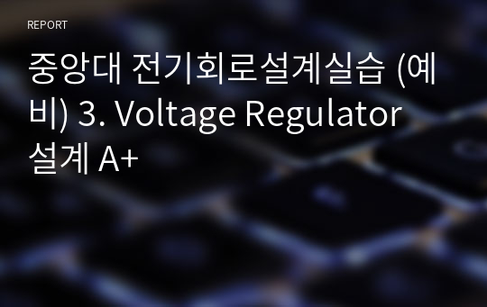 중앙대 전자회로설계실습 (예비) 3. Voltage Regulator 설계 A+