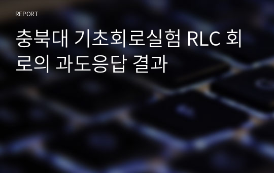 충북대 기초회로실험 RLC 회로의 과도응답 결과