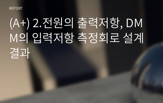 (A+) 2.전원의 출력저항, DMM의 입력저항 측정회로 설계 결과