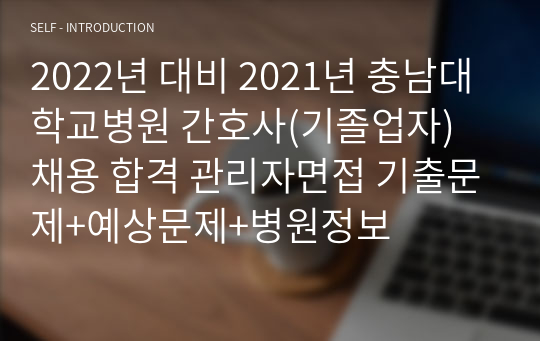 충남대학교병원 간호사(기졸업자) 채용 합격 2022년 대비 2021년 관리자면접 기출문제+예상문제+병원정보