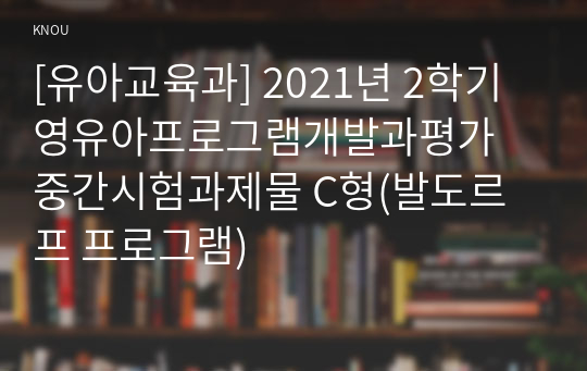 [유아교육과] 2021년 2학기 영유아프로그램개발과평가 중간시험과제물 C형(발도르프 프로그램)