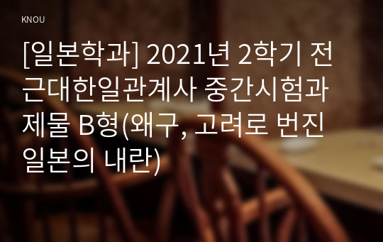 [일본학과] 2021년 2학기 전근대한일관계사 중간시험과제물 B형(왜구, 고려로 번진 일본의 내란)