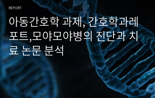 아동간호학 과제, 간호학과레포트,모야모야병의 진단과 치료 논문 분석