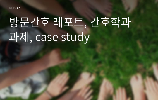 방문간호 레포트, 간호학과 과제, case study