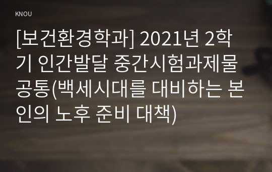 [보건환경학과] 2021년 2학기 인간발달 중간시험과제물 공통(백세시대를 대비하는 본인의 노후 준비 대책)