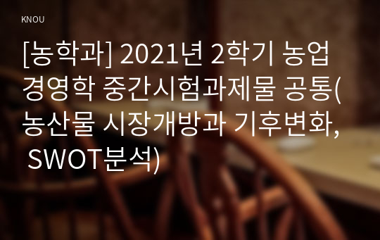 [농학과] 2021년 2학기 농업경영학 중간시험과제물 공통(농산물 시장개방과 기후변화, SWOT분석)