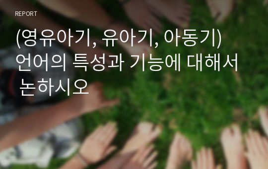 (영유아기, 유아기, 아동기) 언어의 특성과 기능에 대해서 논하시오