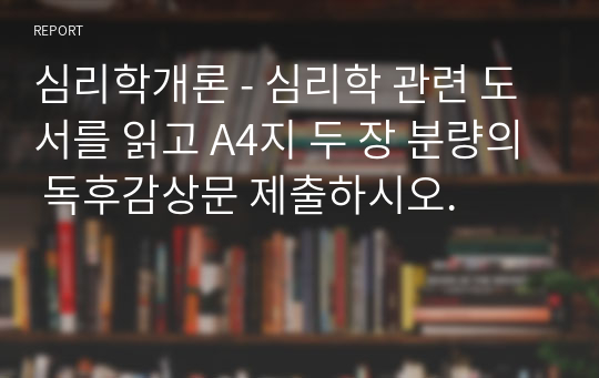 심리학개론 - 심리학 관련 도서를 읽고 A4지 두 장 분량의 독후감상문 제출하시오.