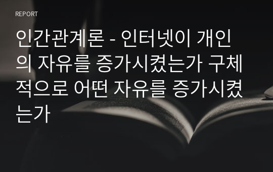 인간관계론 - 인터넷이 개인의 자유를 증가시켰는가 구체적으로 어떤 자유를 증가시켰는가