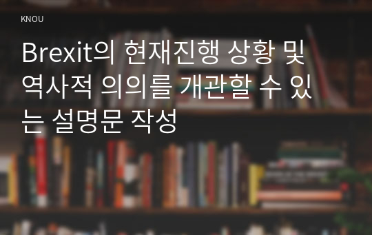 Brexit의 현재진행 상황 및 역사적 의의를 개관할 수 있는 설명문 작성