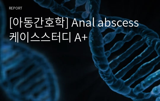 [아동간호학] Anal abscess 케이스스터디 A+