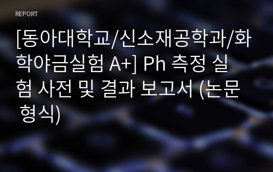 [신소재공학과/화학야금실험] Ph 측정 실험 사전 및 결과 보고서 (논문 형식)