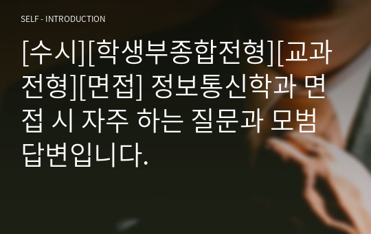 [수시][학생부종합전형][교과전형][면접] 정보통신학과 면접 시 자주 하는 질문과 모범 답변입니다.