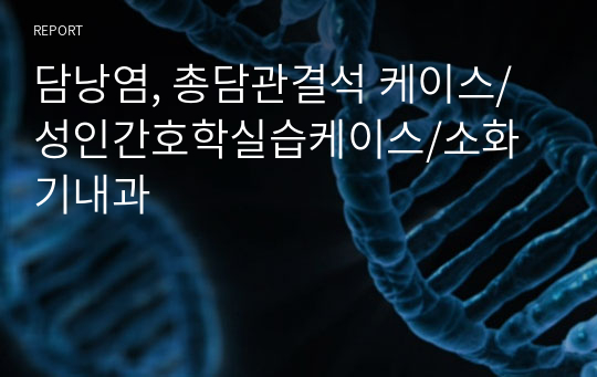 담낭염, 총담관결석 케이스/성인간호학실습케이스/소화기내과