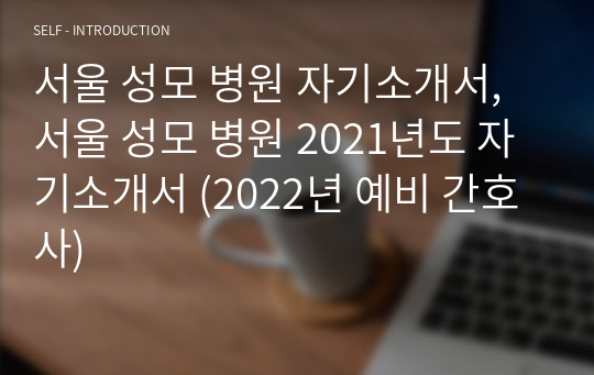 서울 성모 병원 자기소개서, 서울 성모 병원 2021년도 자기소개서 (2022년 예비 간호사)