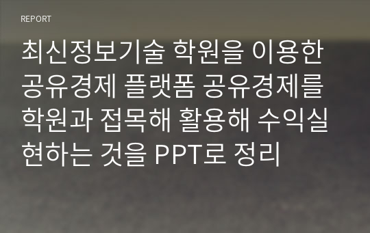 최신정보기술 학원을 이용한 공유경제 플랫폼 공유경제를 학원과 접목해 활용해 수익실현하는 것을 PPT로 정리