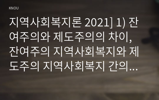 지역사회복지론 2021] 1) 잔여주의와 제도주의의 차이, 잔여주의 지역사회복지와 제도주의 지역사회복지 간의 차이 2) 두 관점 중 자신이 지지하는 입장 그 이유 3) 코로나19 시대에 자신의 지역사회(시군구)의 문제 중 한 가지 사례를 선택하여 문제해결을 위한 방안