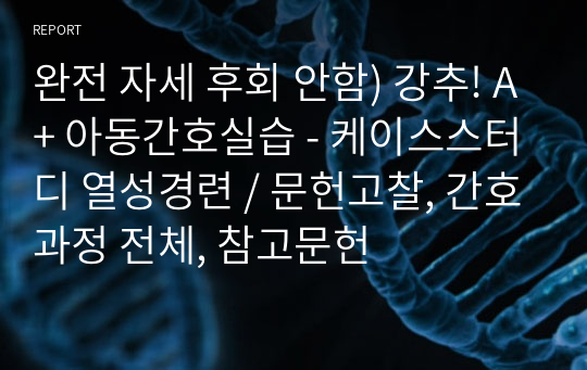 완전 자세 후회 안함) 강추! A+ 아동간호실습 - 케이스스터디 열성경련 / 문헌고찰, 간호과정 전체, 참고문헌