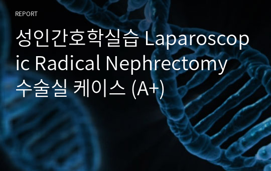 성인간호학실습 Laparoscopic Radical Nephrectomy 수술실 케이스 (A+)