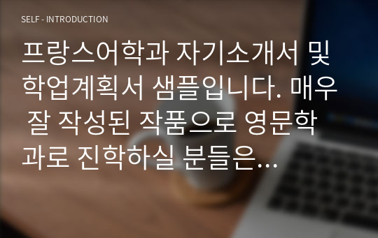 프랑스어학과 자기소개서 및 학업계획서 샘플입니다. 매우 잘 작성된 작품으로 영문학과로 진학하실 분들은 반드시 읽어보시길 바랍니다.