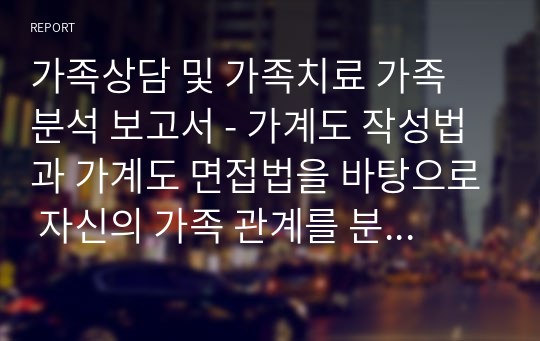 가족상담 및 가족치료 가족 분석 보고서 - 가계도 작성법과 가계도 면접법을 바탕으로 자신의 가족 관계를 분석한다. (3세대 가계도 그리기 포함)