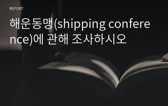 해운동맹(shipping conference)에 관해 조사하시오
