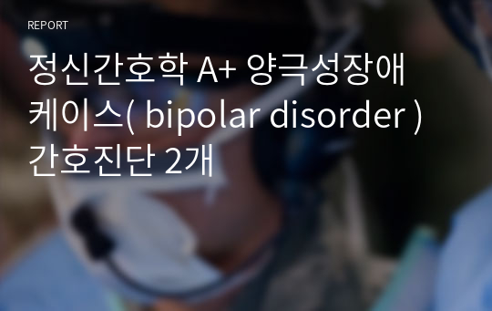 정신간호학 A+ 양극성장애 케이스( bipolar disorder ) 간호진단 2개