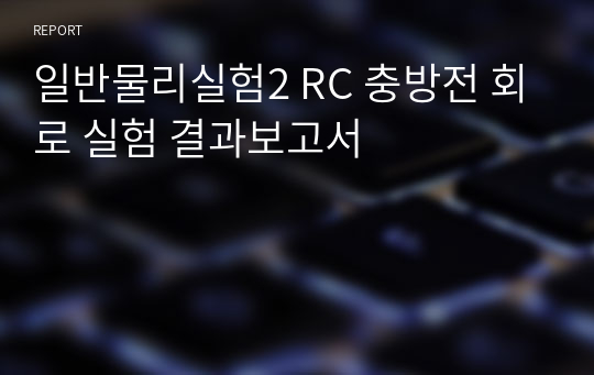 일반물리실험2 RC 충방전 회로 실험 결과보고서