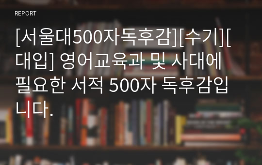 [서울대500자독후감][수기][대입] 영어교육과 및 사대에 필요한 서적 500자 독후감입니다.