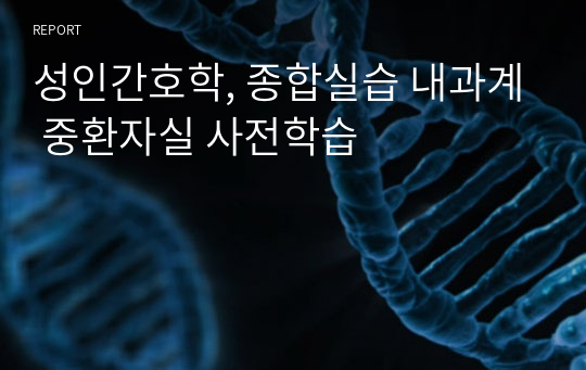 성인간호학, 종합실습 내과계 중환자실 사전학습