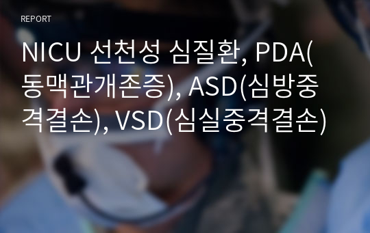 NICU 선천성 심질환, PDA(동맥관개존증), ASD(심방중격결손), VSD(심실중격결손)