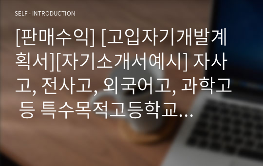 [판매수익] [고입자기개발계획서][자기소개서예시] 자사고, 전사고, 외국어고, 과학고 등 특수목적고등학교 입학 자기개발계획서 예시입니다.