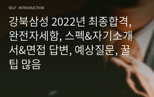 강북삼성 2022년 최종합격, 완전자세함, 스펙&amp;자기소개서&amp;면접 답변, 예상질문, 꿀팁 많음