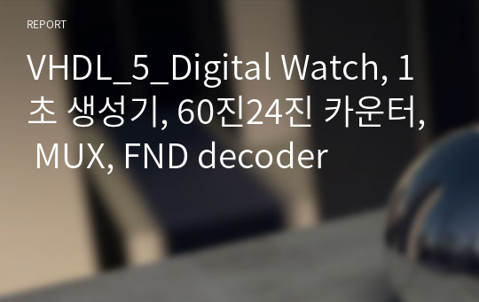 VHDL_5_Digital Watch, 1초 생성기, 60진24진 카운터, MUX, FND decoder