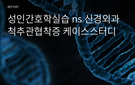 성인간호학실습 ns 신경외과 척추관협착증 케이스스터디