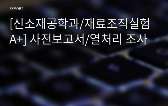 [신소재공학과/재료조직실험 A+] 사전보고서/열처리 조사