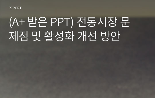 (A+ 받은 PPT) 전통시장 문제점 및 활성화 개선 방안