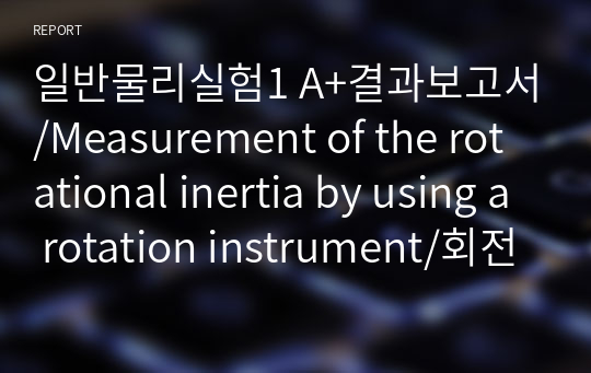 일반물리실험1 A+결과보고서/Measurement of the rotational inertia by using a rotation instrument/회전관성 측정